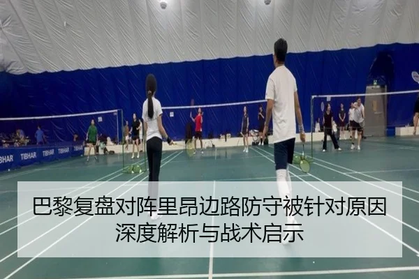 巴黎复盘对阵里昂边路防守被针对原因深度解析与战术启示