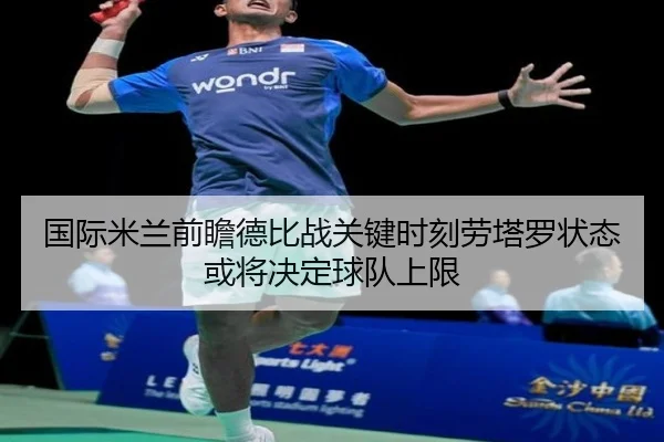 国际米兰前瞻德比战关键时刻劳塔罗状态或将决定球队上限